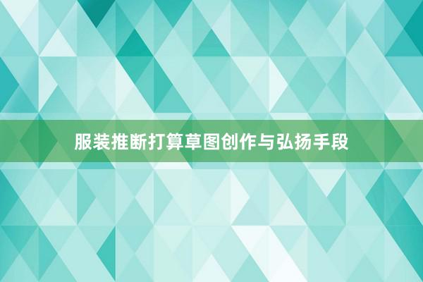 服装推断打算草图创作与弘扬手段