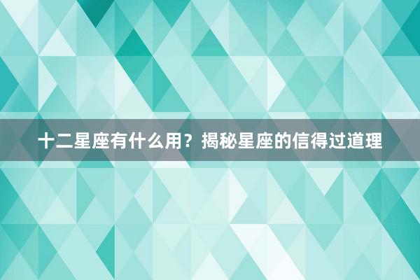 十二星座有什么用？揭秘星座的信得过道理