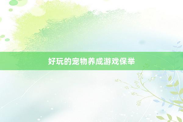 好玩的宠物养成游戏保举